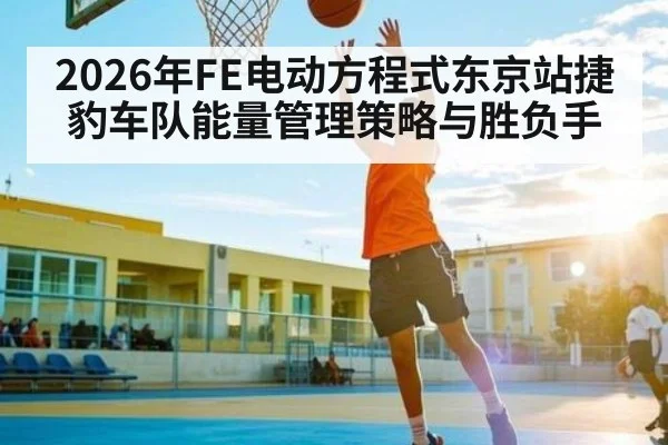 2026年FE电动方程式东京站捷豹车队能量管理策略与胜负手