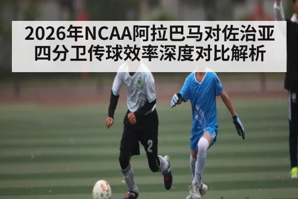 2026年NCAA阿拉巴马对佐治亚四分卫传球效率深度对比解析