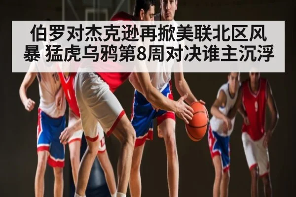 伯罗对杰克逊再掀美联北区风暴 猛虎乌鸦第8周对决谁主沉浮